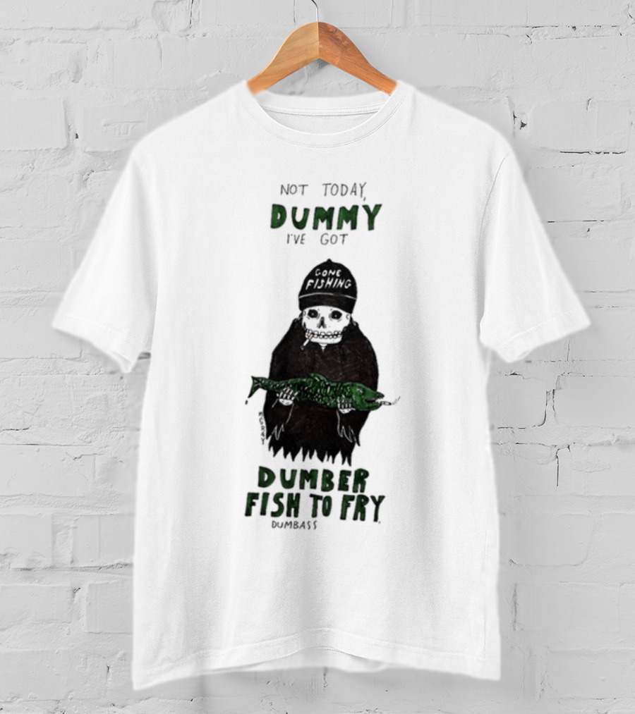 Not Today Dummy Not Today I've Got Gone Fishing Dumber Fish To Fry Dumbass T-Shirt