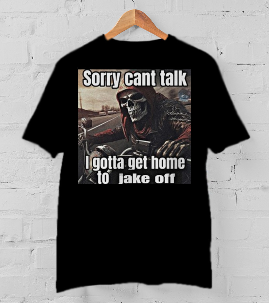 Sorry Cant Talk I Gotta Get Home To Jake Off Motorcycle Skull Rider T-Shirt
