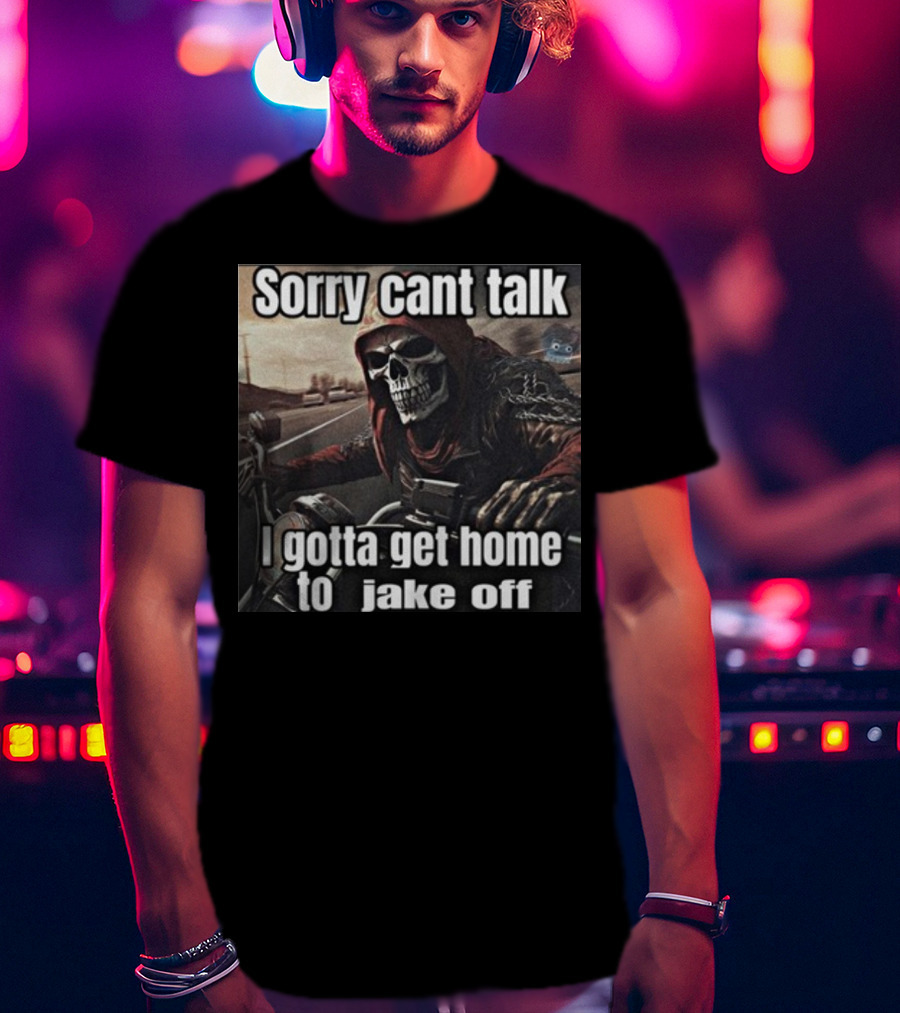 Sorry Cant Talk I Gotta Get Home To Jake Off Motorcycle Skull Rider T-Shirt
