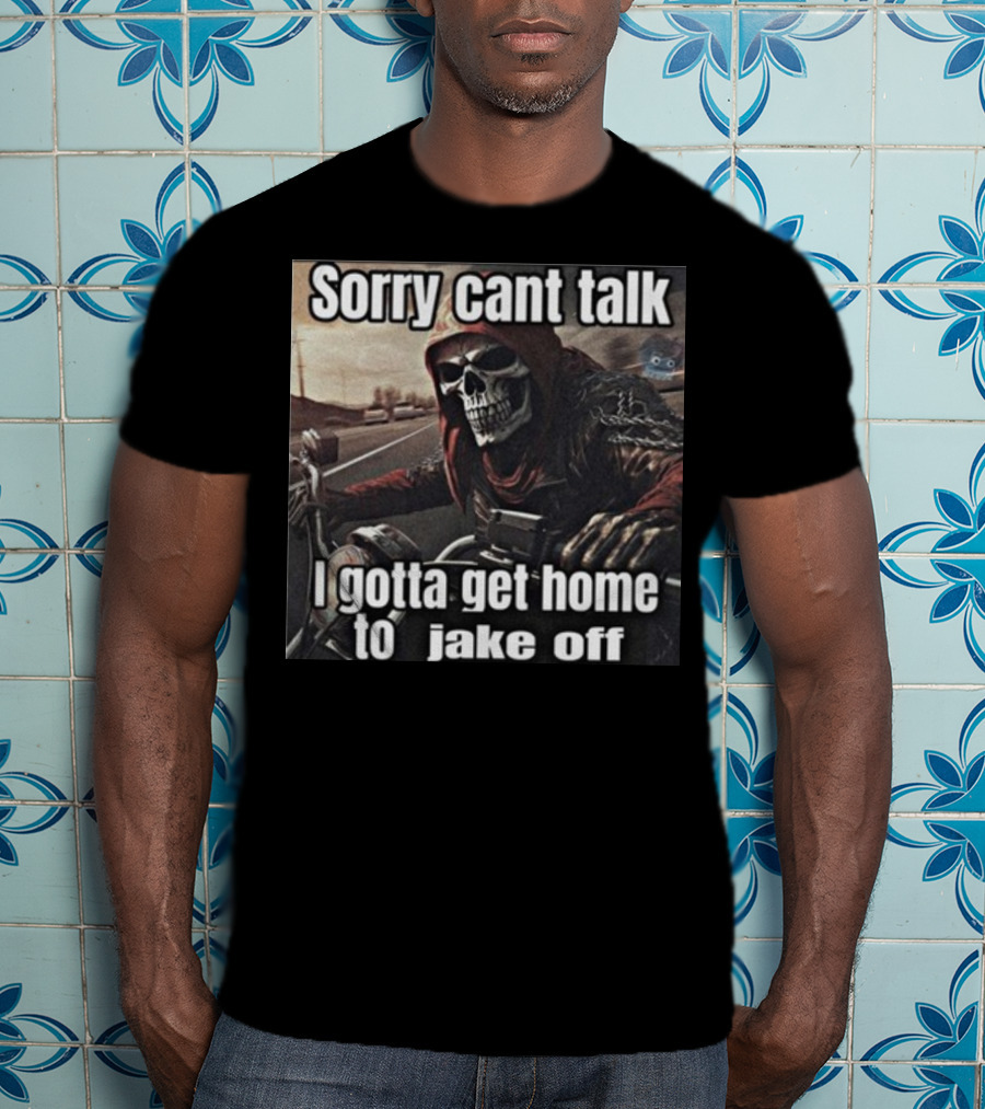 Sorry Cant Talk I Gotta Get Home To Jake Off Motorcycle Skull Rider T-Shirt