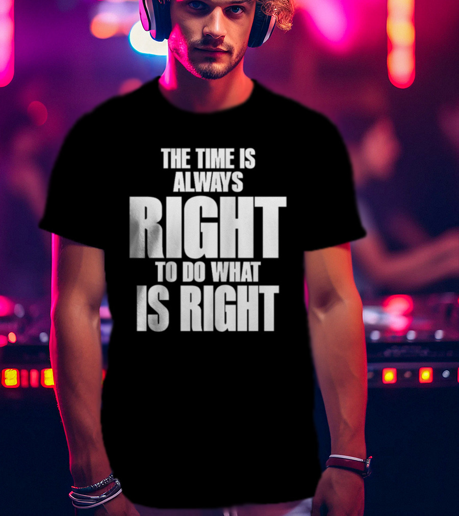The Time Is Always Right To Do What Is Right Inspirational Crewneck T-Shirt