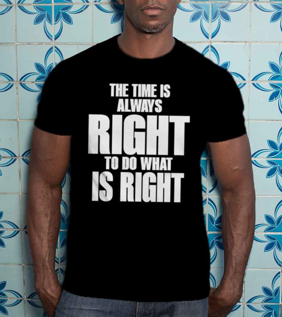 The Time Is Always Right To Do What Is Right Inspirational Crewneck T-Shirt