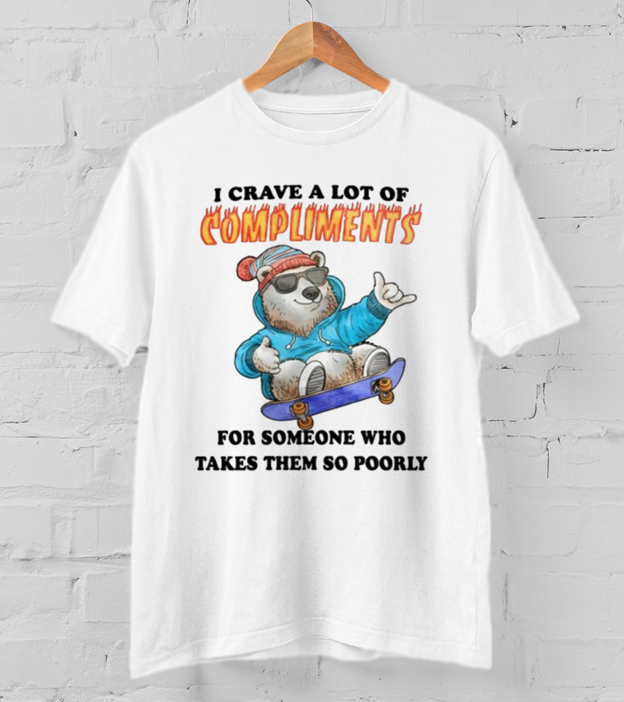 I Crave A Lot Of Compliments Bear On Skateboard With Sunglasses T-Shirt