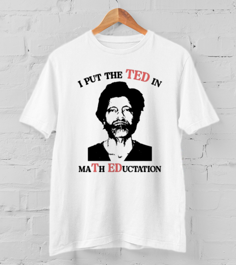 I PUT THE TED IN MATH EDUCATION T-Shirt
