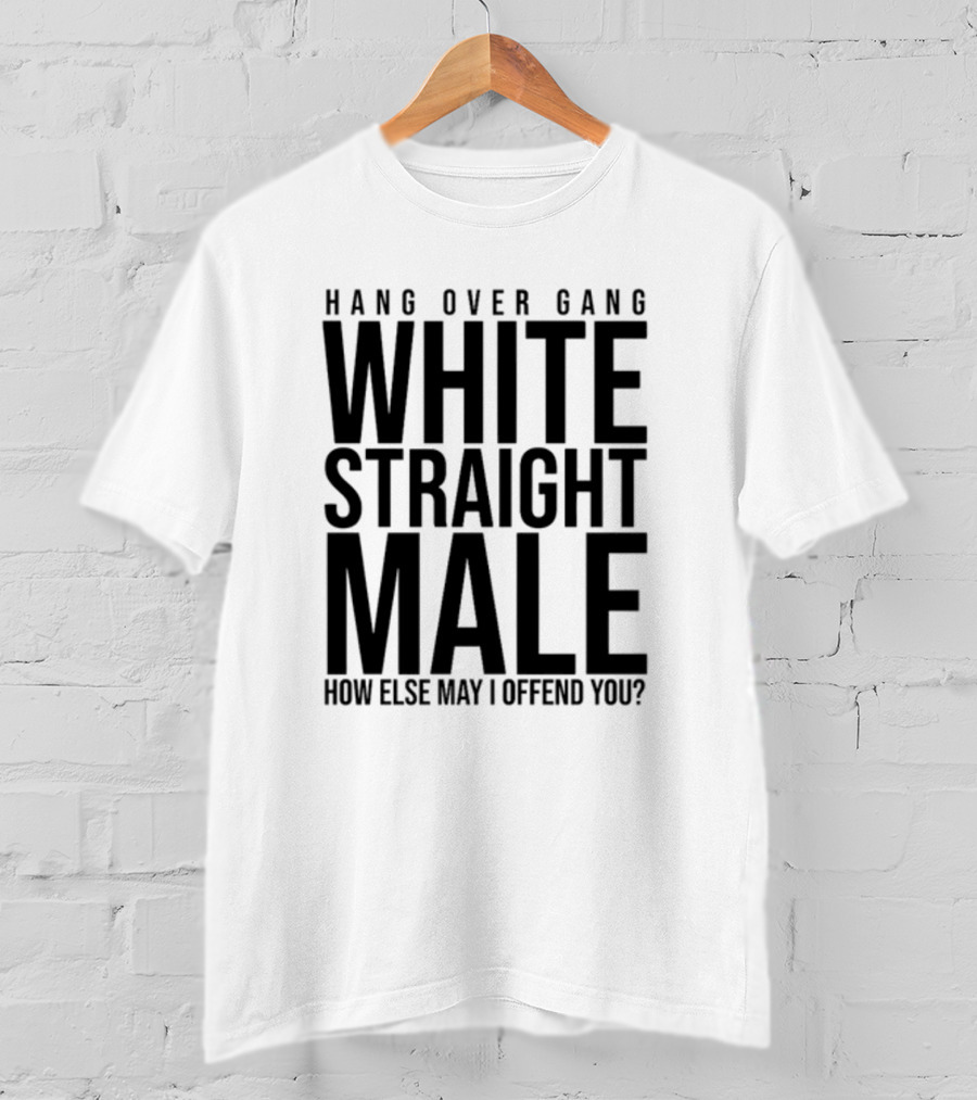 Hang Over Gang White Straight Male How Else May I Offend You? T-Shirt