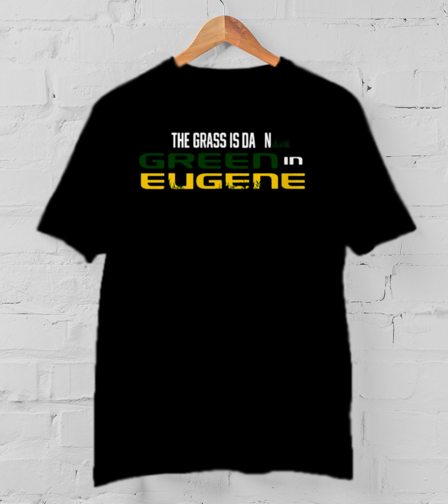 The Grass Is Green In Eugene T-Shirt
