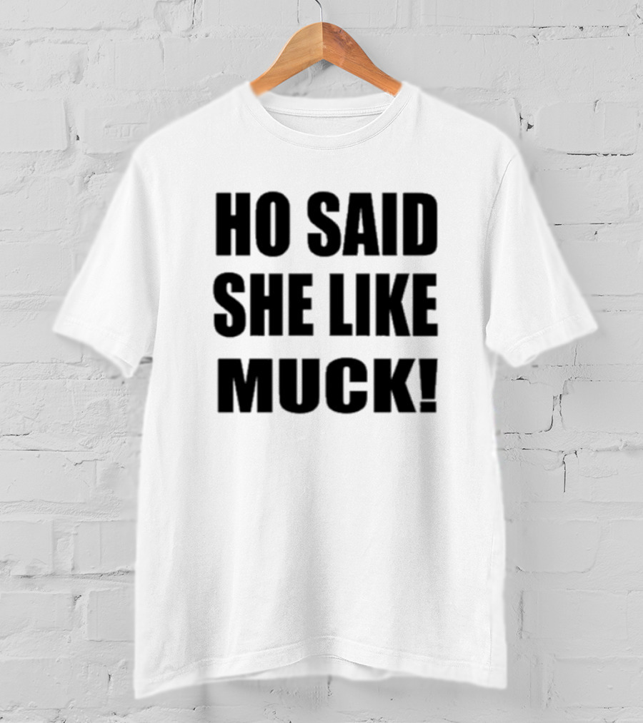 Ho Said She Like Muck T-Shirt