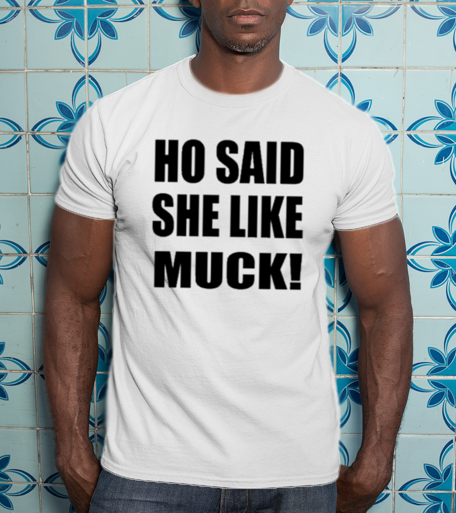 Ho Said She Like Muck T-Shirt