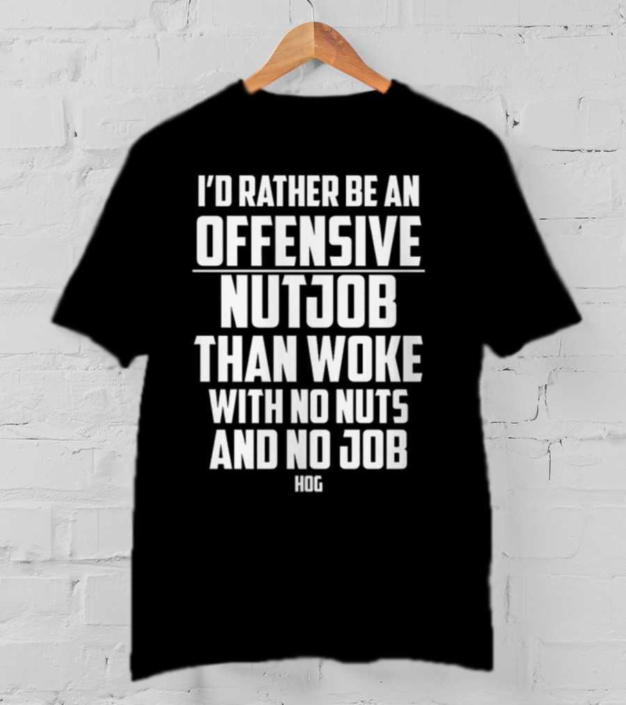 I'D Rather Be An Offensive Nutjob Than Woke With No Nuts And No Job Hog T-Shirt