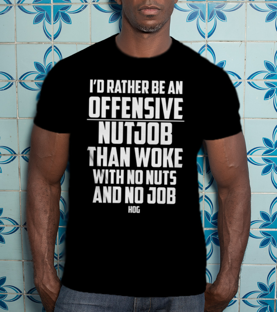 I'D Rather Be An Offensive Nutjob Than Woke With No Nuts And No Job Hog T-Shirt