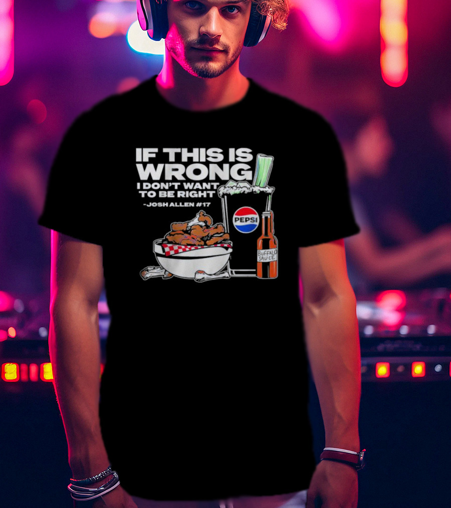 If This Is Wrong I Don’t Want To Be Right Josh Allen #17 Buffalo Sauce Pepsi T-Shirt