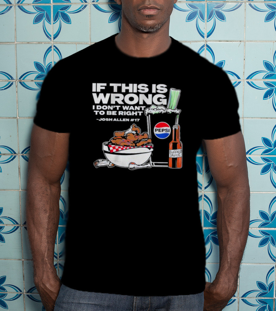 If This Is Wrong I Don’t Want To Be Right Josh Allen #17 Buffalo Sauce Pepsi T-Shirt