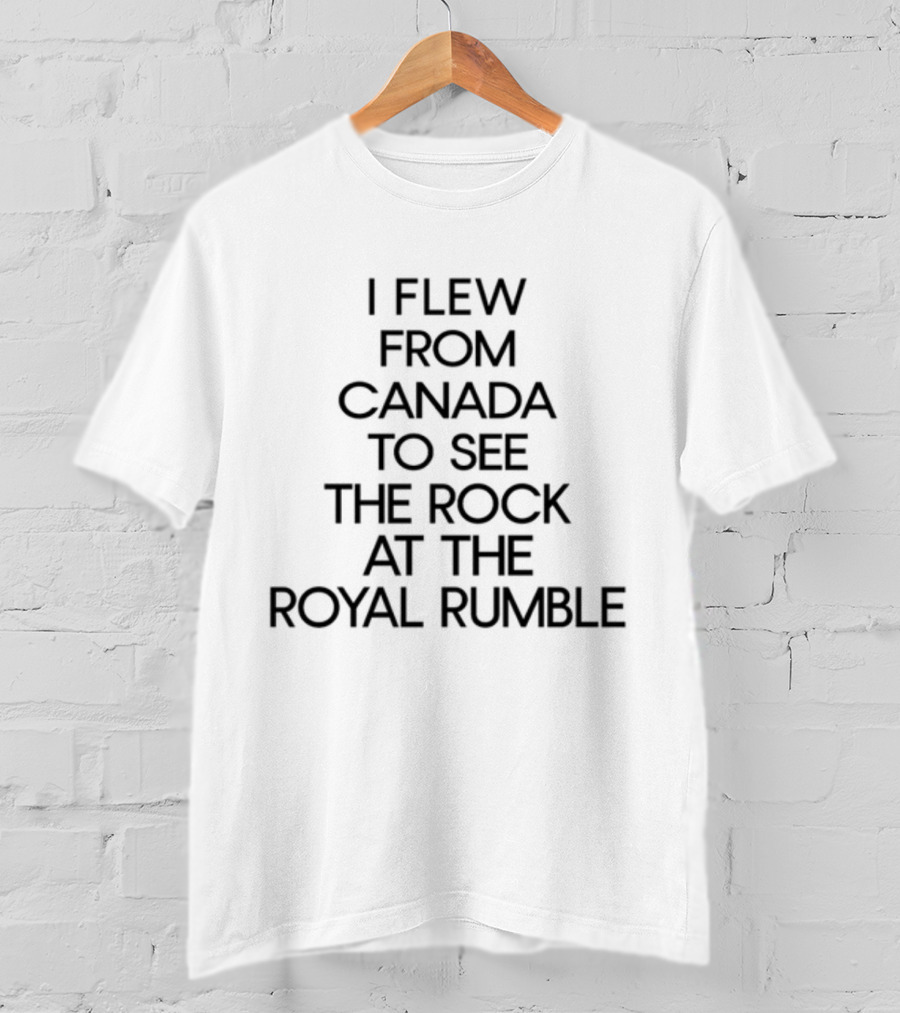 I Flew From Canada To See The Rock At The Royal Rumble T-Shirt