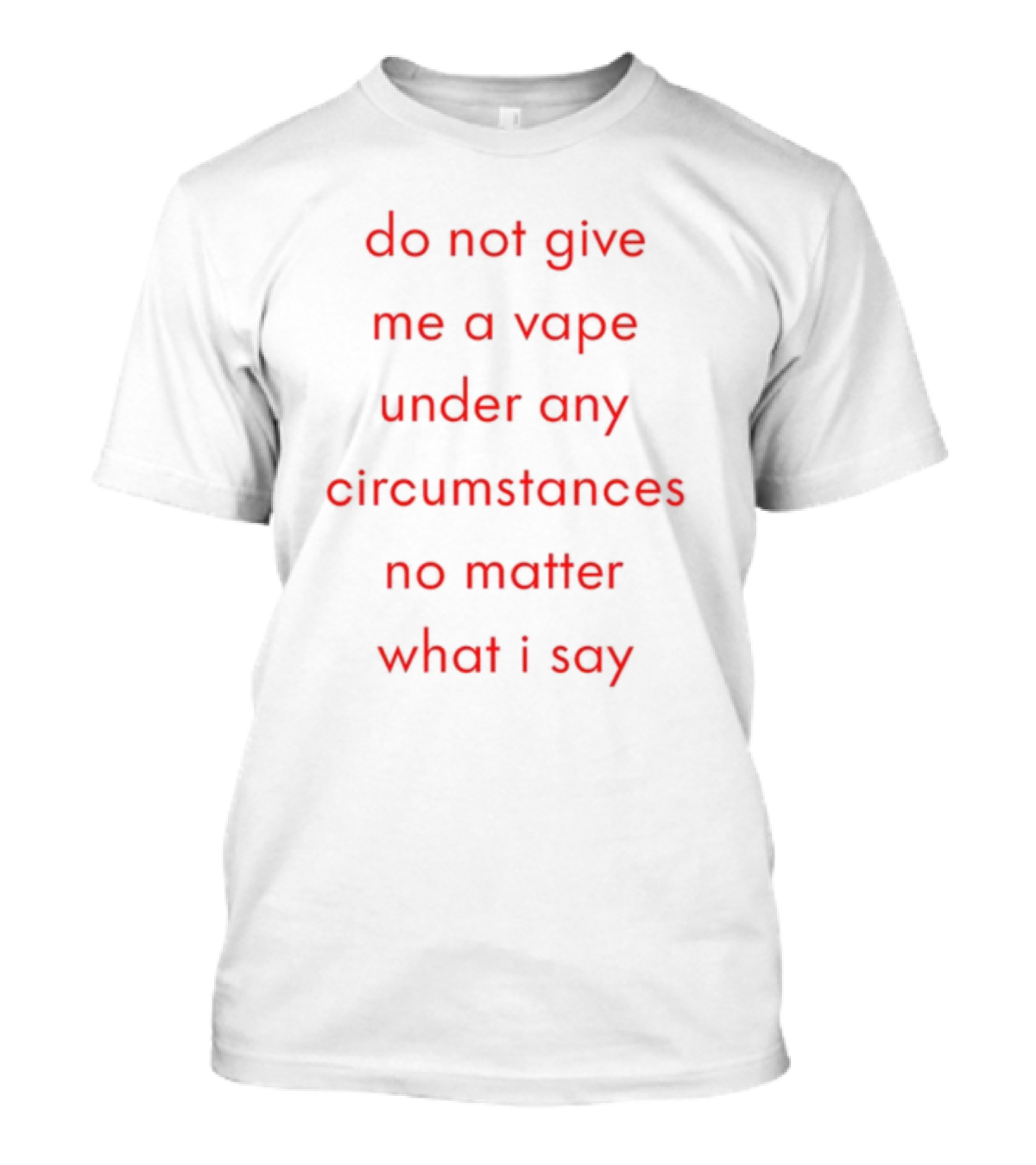Emotional Club Do Not Give Me A Vape No Matter What I Say Under Any Circumstances T-Shirt