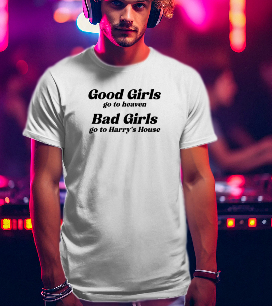 Good Girls Go To Heaven Bad Girls Go To Harry's House T-Shirt