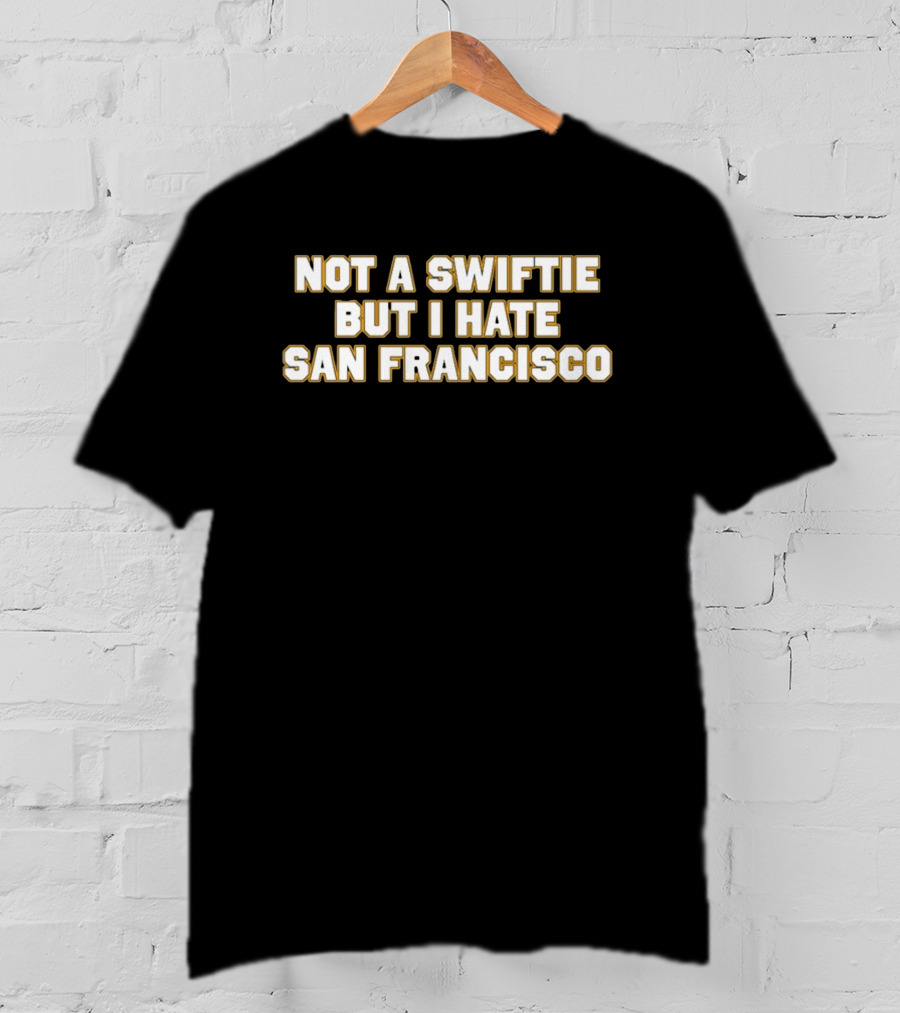 Not A Swiftie But I Hate San Francisco T-Shirt