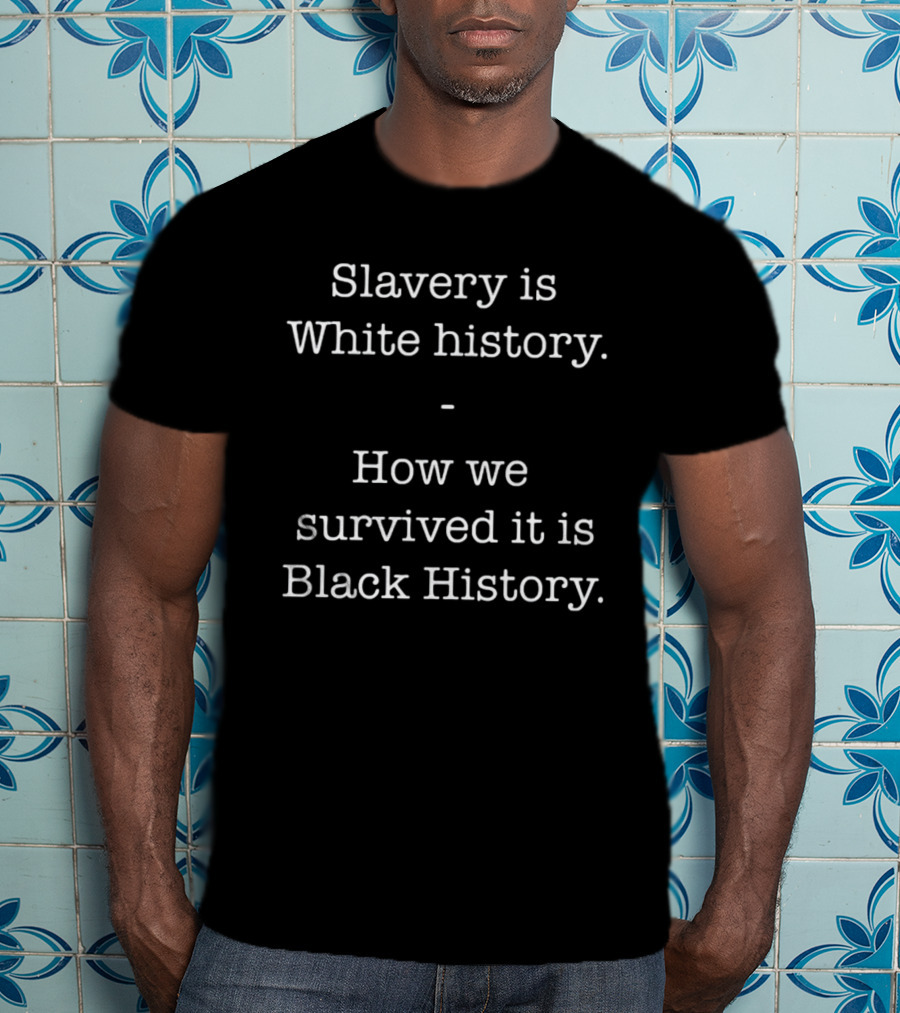 ServedFresh Slavery Is White History How We Survived It Is Black History T-Shirt