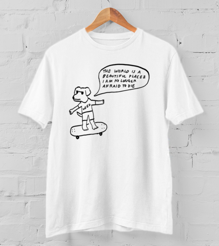 Downright Weed Dog The World Is A Beautiful Place I Am No Longer Afraid To Die T-Shirt