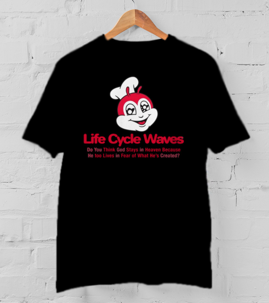 Life Cycle Waves Do You Think God Stays In Heaven Because He Too Lives In Fear Of What He's Created Jollibee T-Shirt