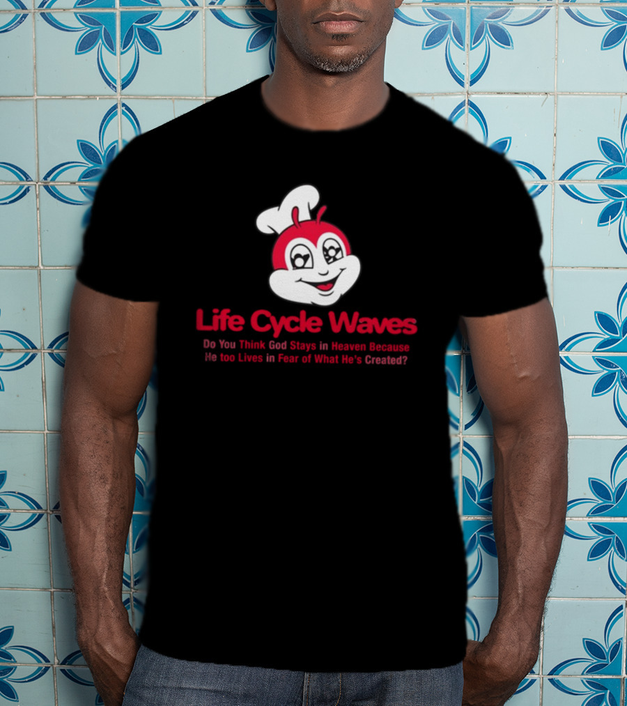 Life Cycle Waves Do You Think God Stays In Heaven Because He Too Lives In Fear Of What He's Created Jollibee T-Shirt