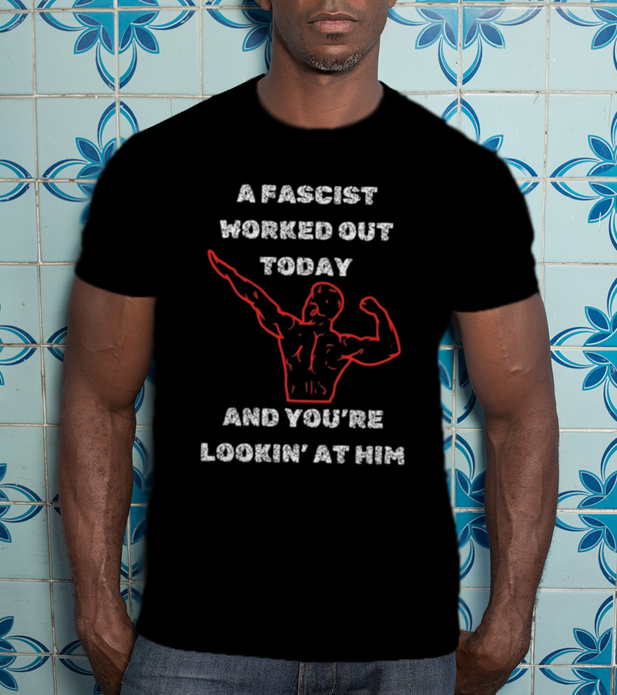 A Fascist Worked Out Today And You're Lookin' At Him Muscle Pose T-Shirt