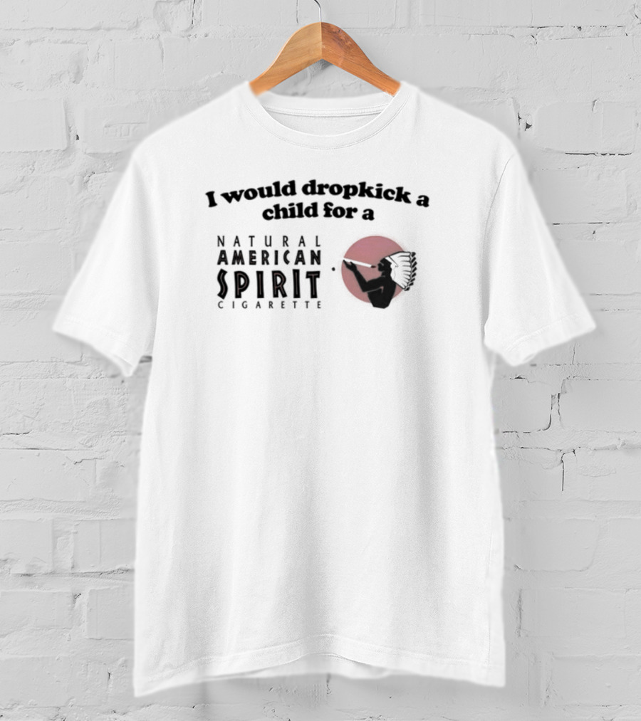 I Would Dropkick A Child For A Natural American Spirit Cigarette T-Shirt