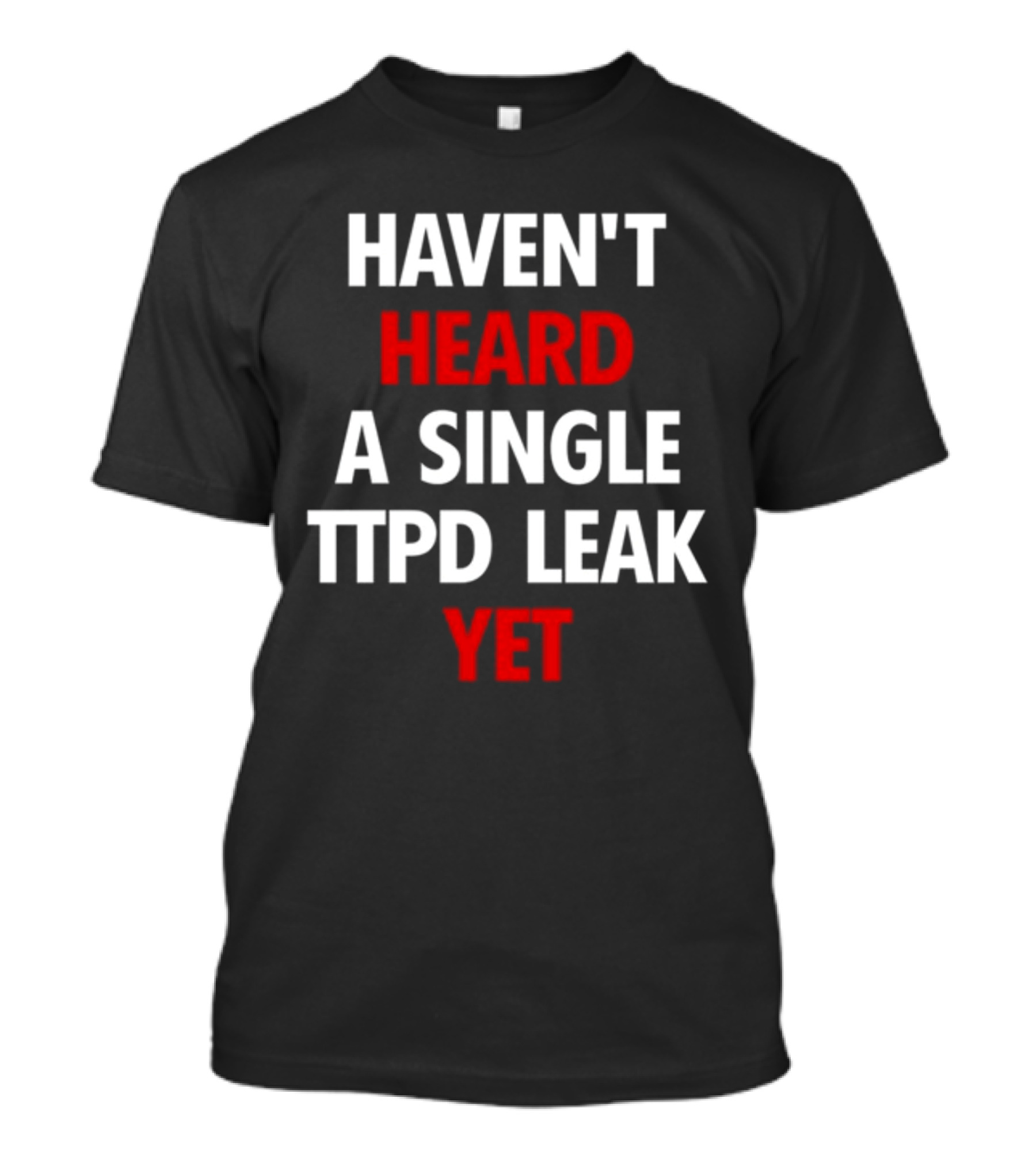 Haven't Heard A Single Ttpd Leak Yet Myrepsbeenworse T-Shirt
