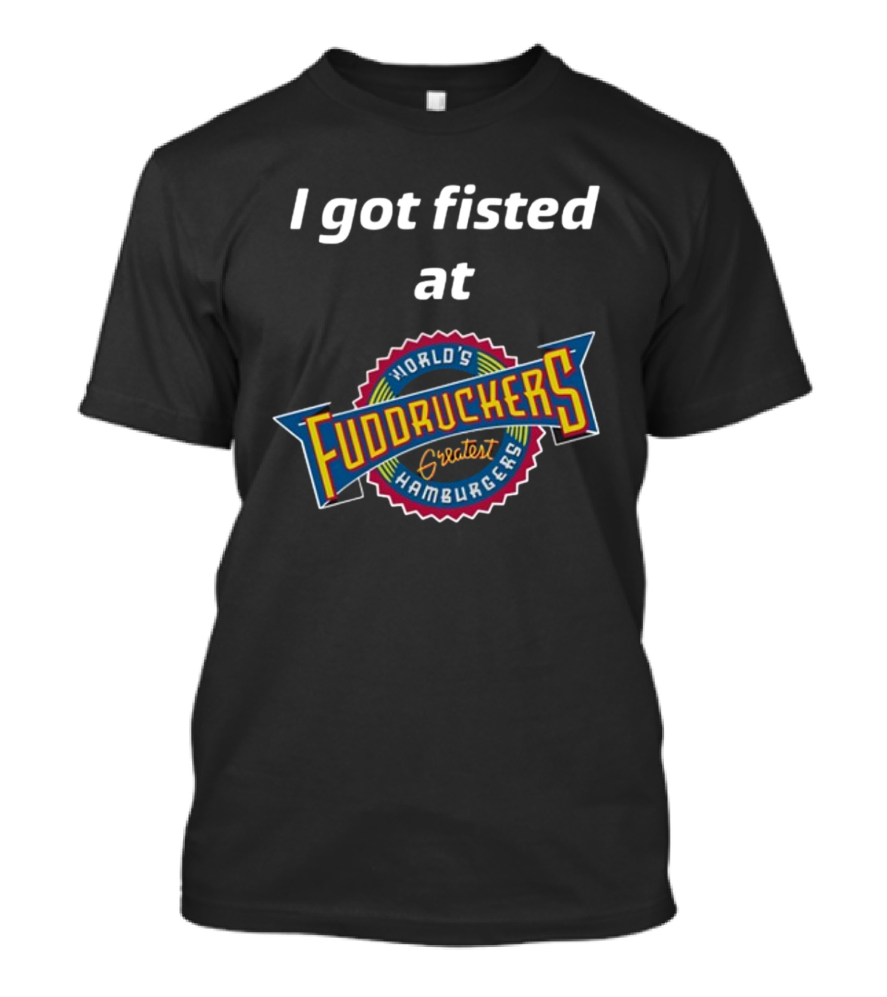I Got Fisted At Fuddruckers World's Greatest Hamburgers T-Shirt