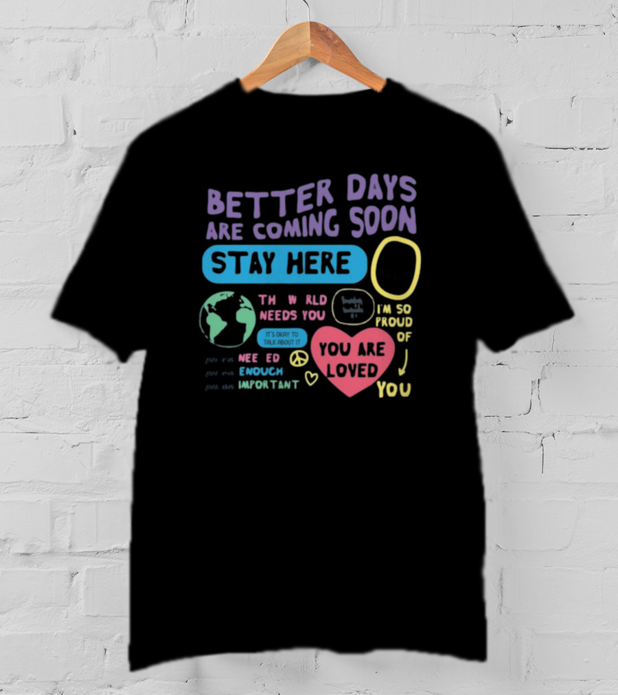 Better Days Are Coming Soon Stay Here You Are Loved World Needs You T-Shirt