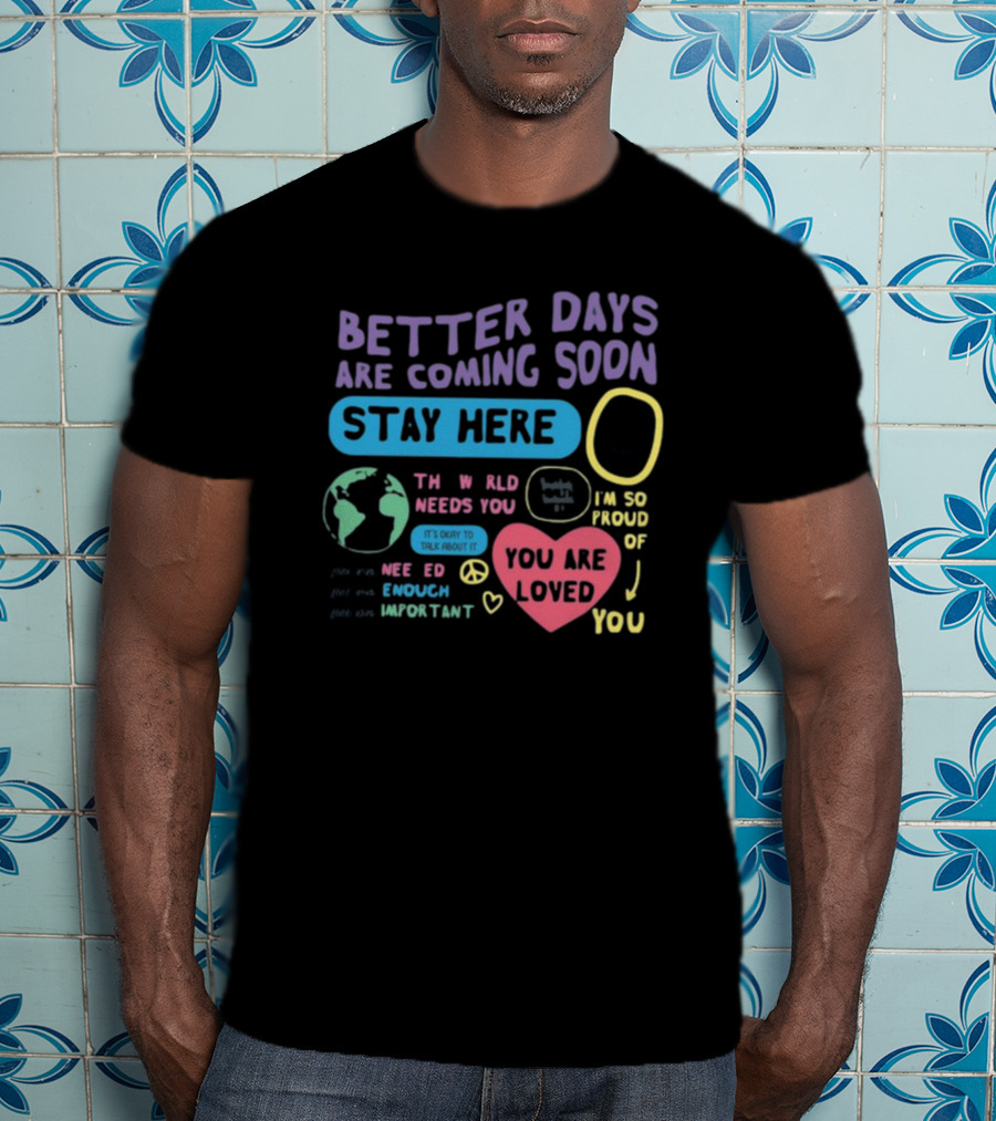 Better Days Are Coming Soon Stay Here You Are Loved World Needs You T-Shirt