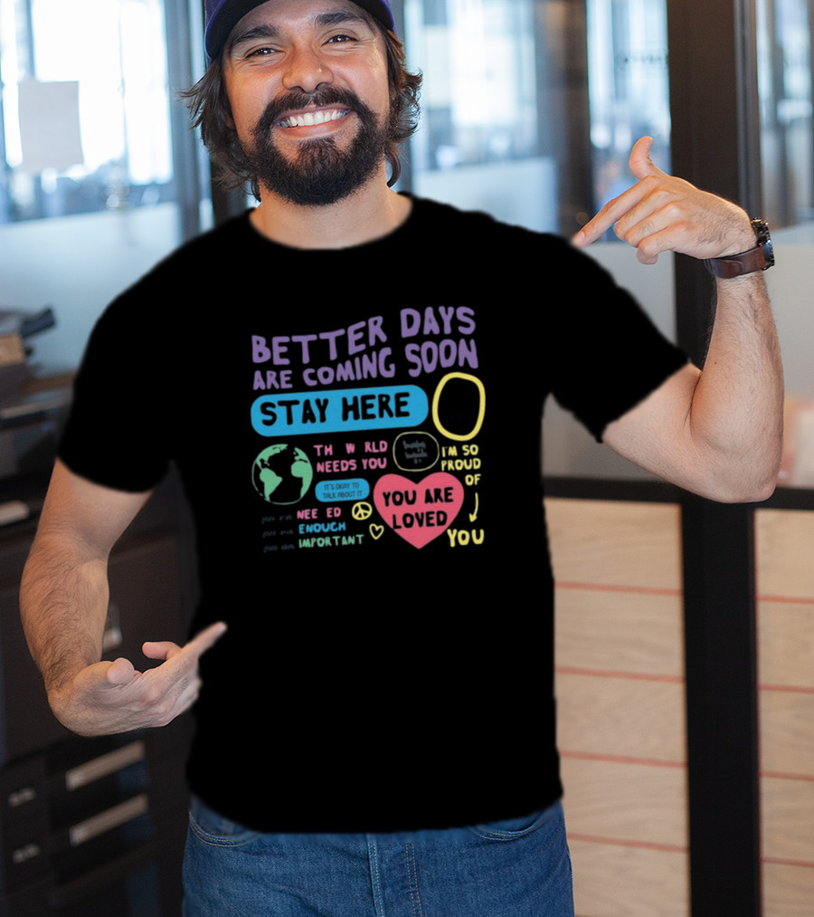 Better Days Are Coming Soon Stay Here You Are Loved World Needs You T-Shirt