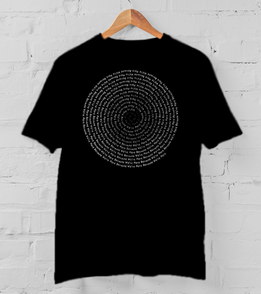 We're Here Because We're Here Text Spiral Circle T-Shirt