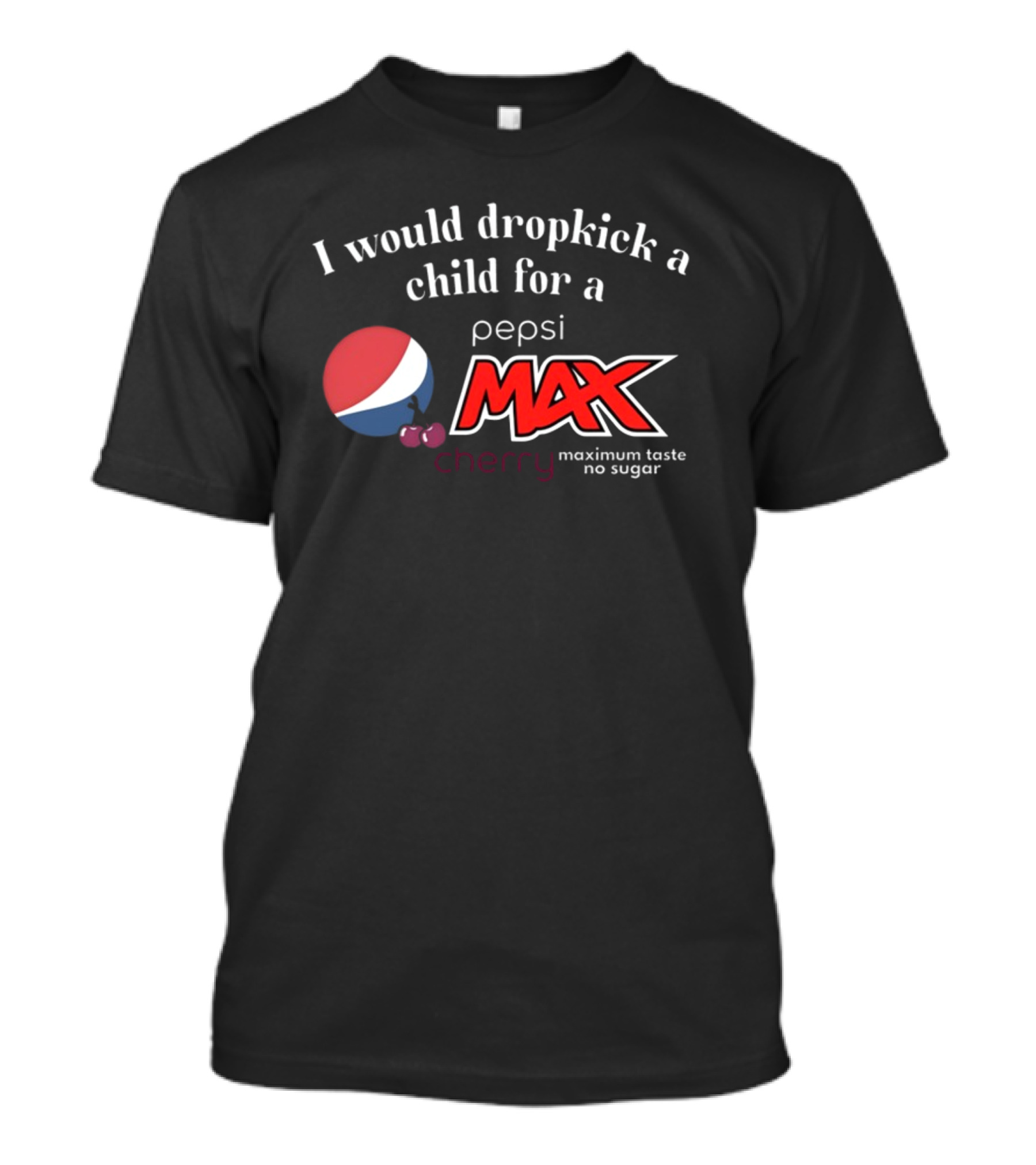 I Would Dropkick A Child For A Pepsi Max Cherry Maximum Taste No Sugar T-Shirt