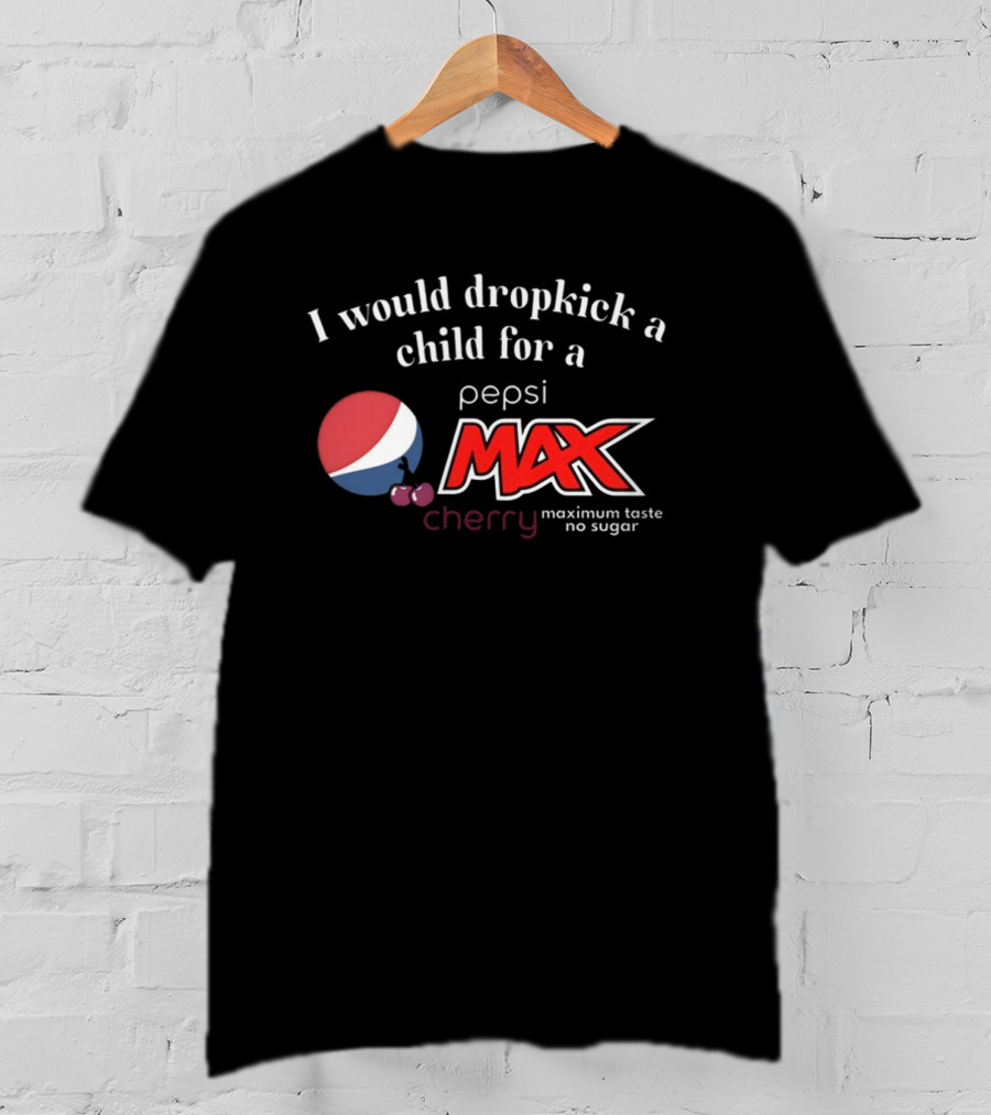 I Would Dropkick A Child For A Pepsi Max Cherry Maximum Taste No Sugar T-Shirt