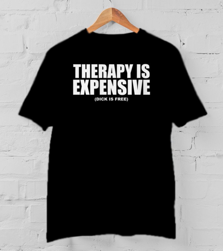 THERAPY IS EXPENSIVE (DICK IS FREE) T-Shirt