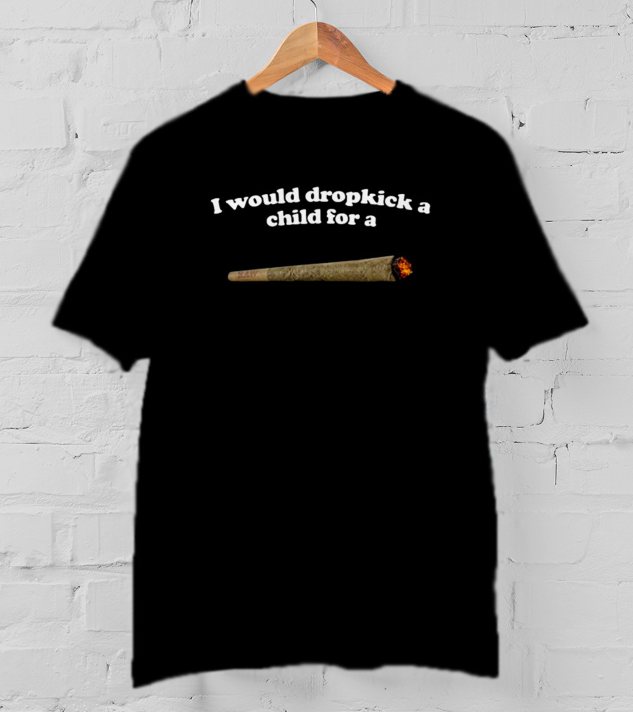 Shopillegalshirts I Would Dropkick A Child For A Joint T-Shirt