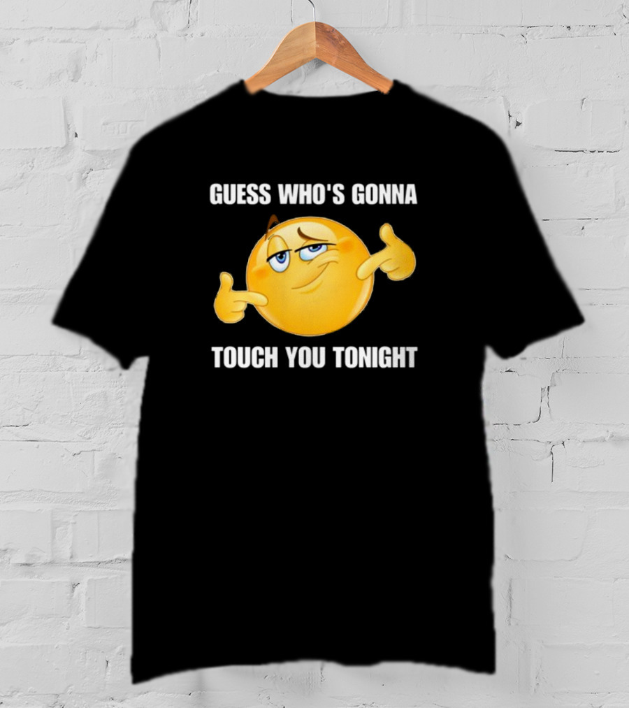 Guess Who's Gonna Touch You Tonight Emoji Meme T-Shirt