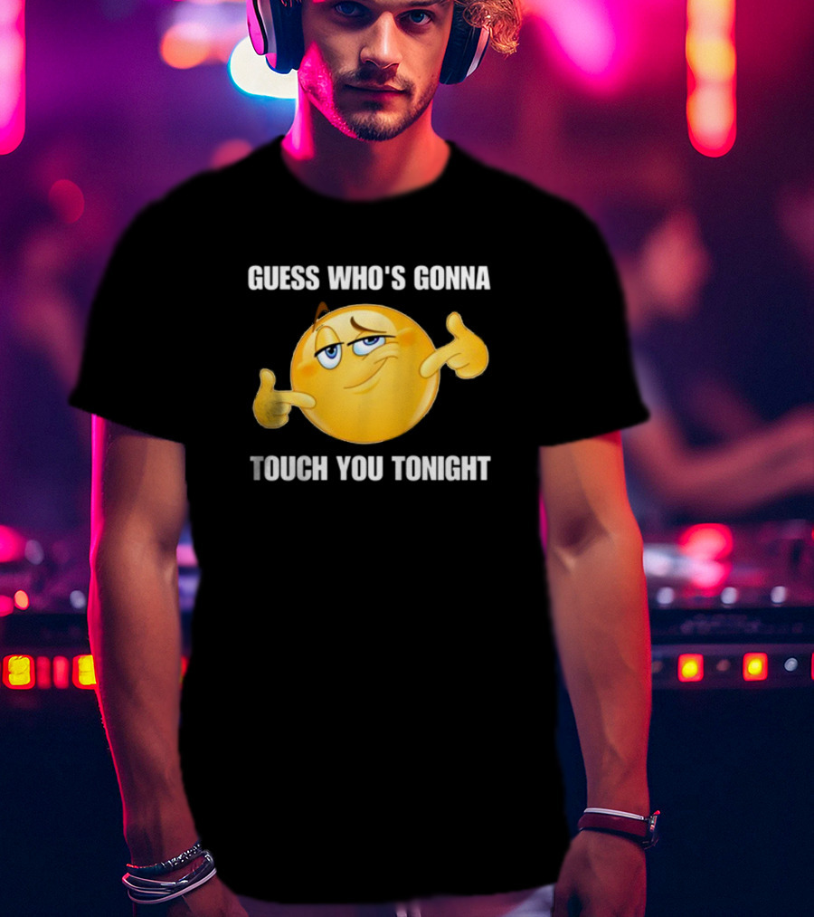 Guess Who's Gonna Touch You Tonight Emoji Meme T-Shirt