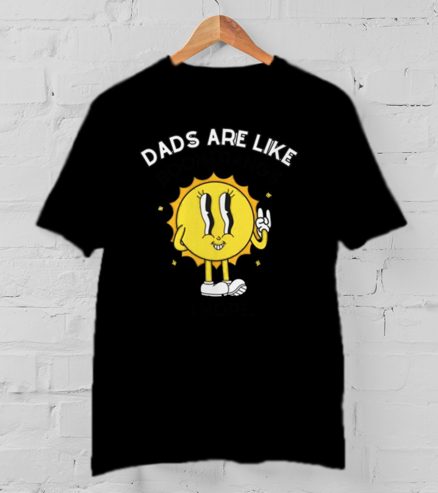 Dads Are Like Boomerangs I Hope Sun Character Motivational Humor T-Shirt