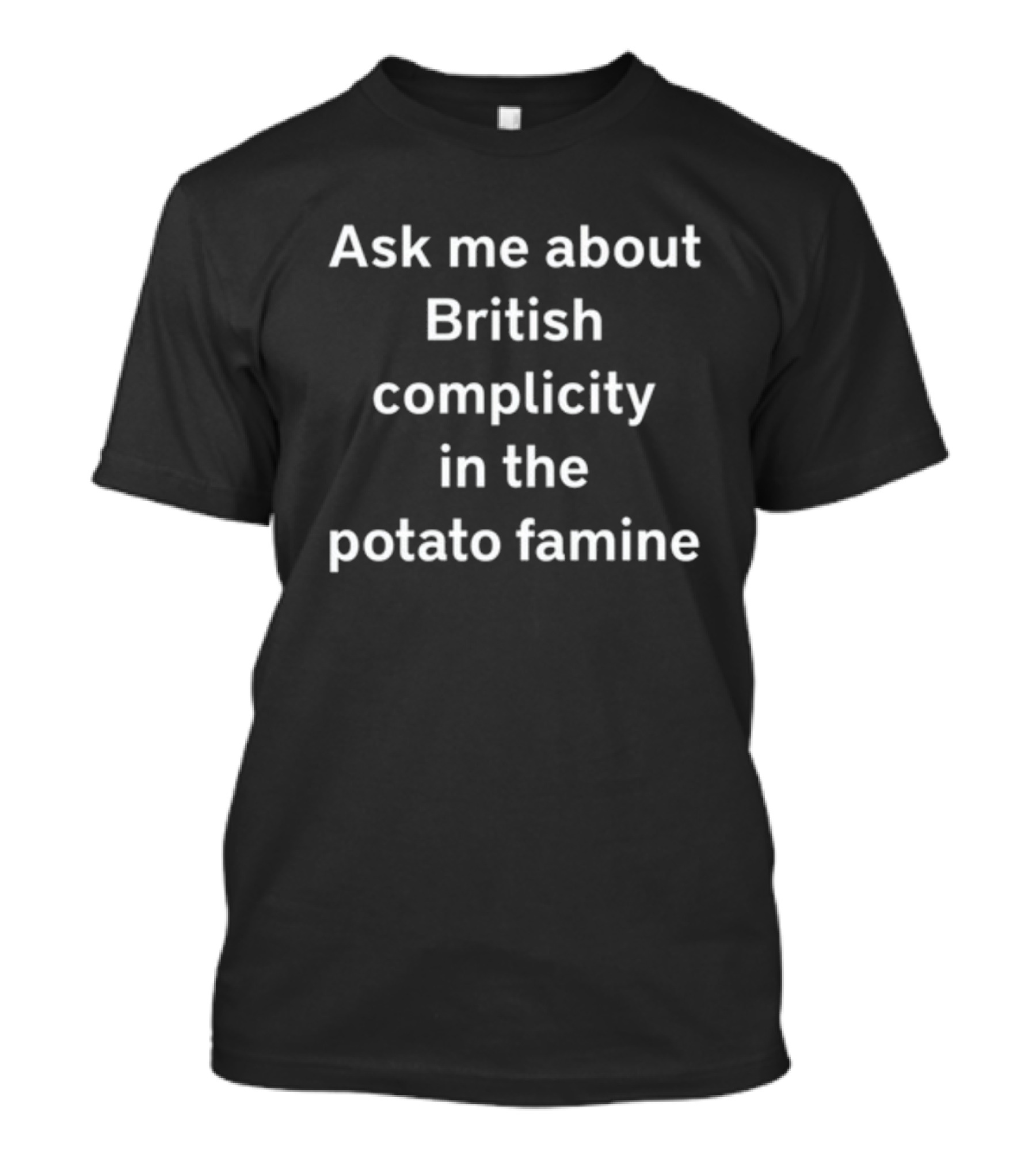 Ask Me About British Complicity In The Potato Famine T-Shirt
