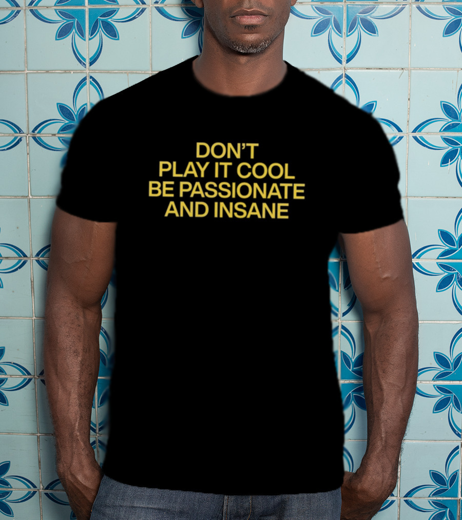 Vibe2k Don't Play It Cool Be Passionate And Insane Yellow Bold Motivational Text T-Shirt