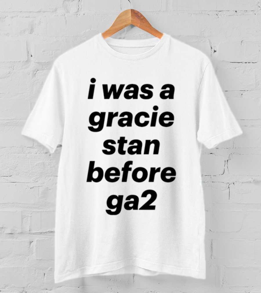 I Was A Gracie Stan Before Ga2 T-Shirt