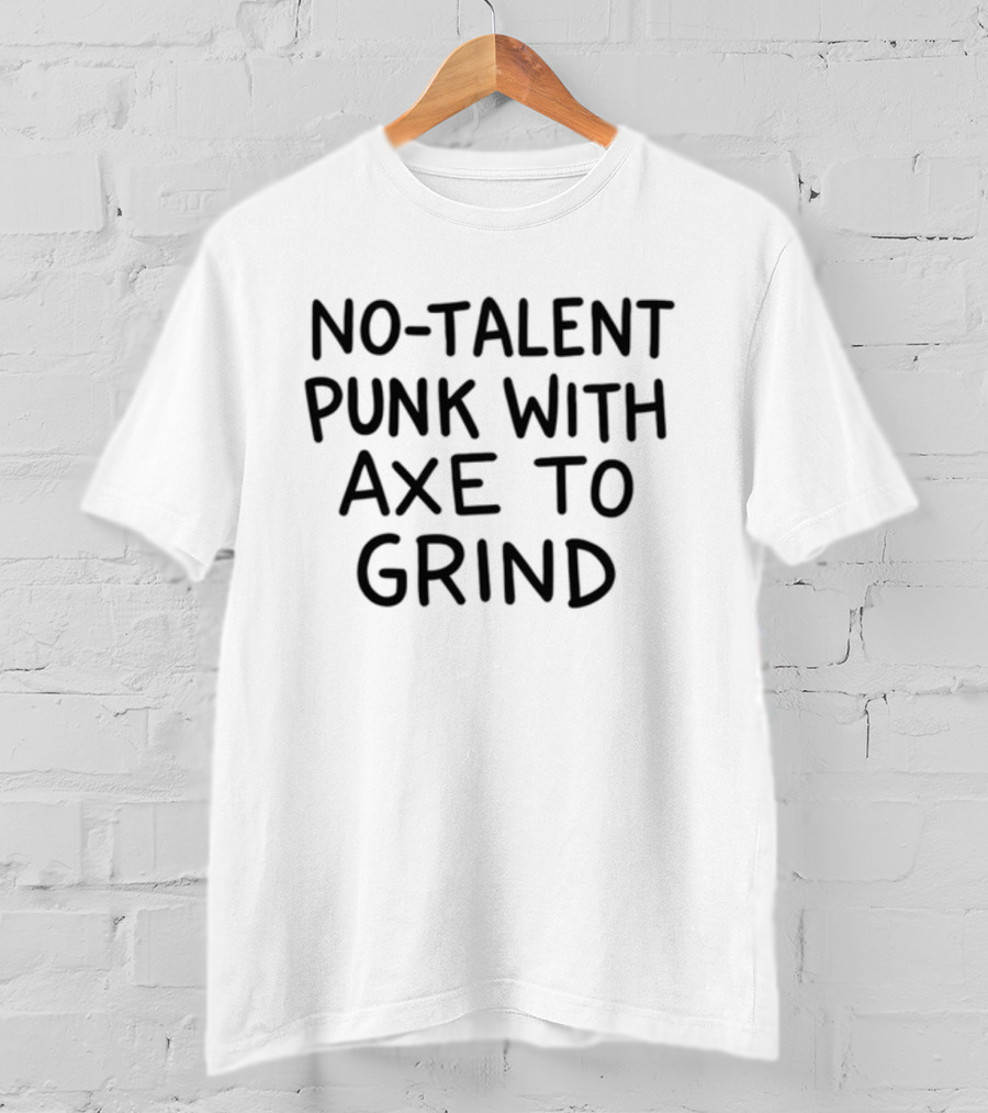 No-Talent Punk With An Axe To Grind Stubborn Rebel Attitude T-Shirt