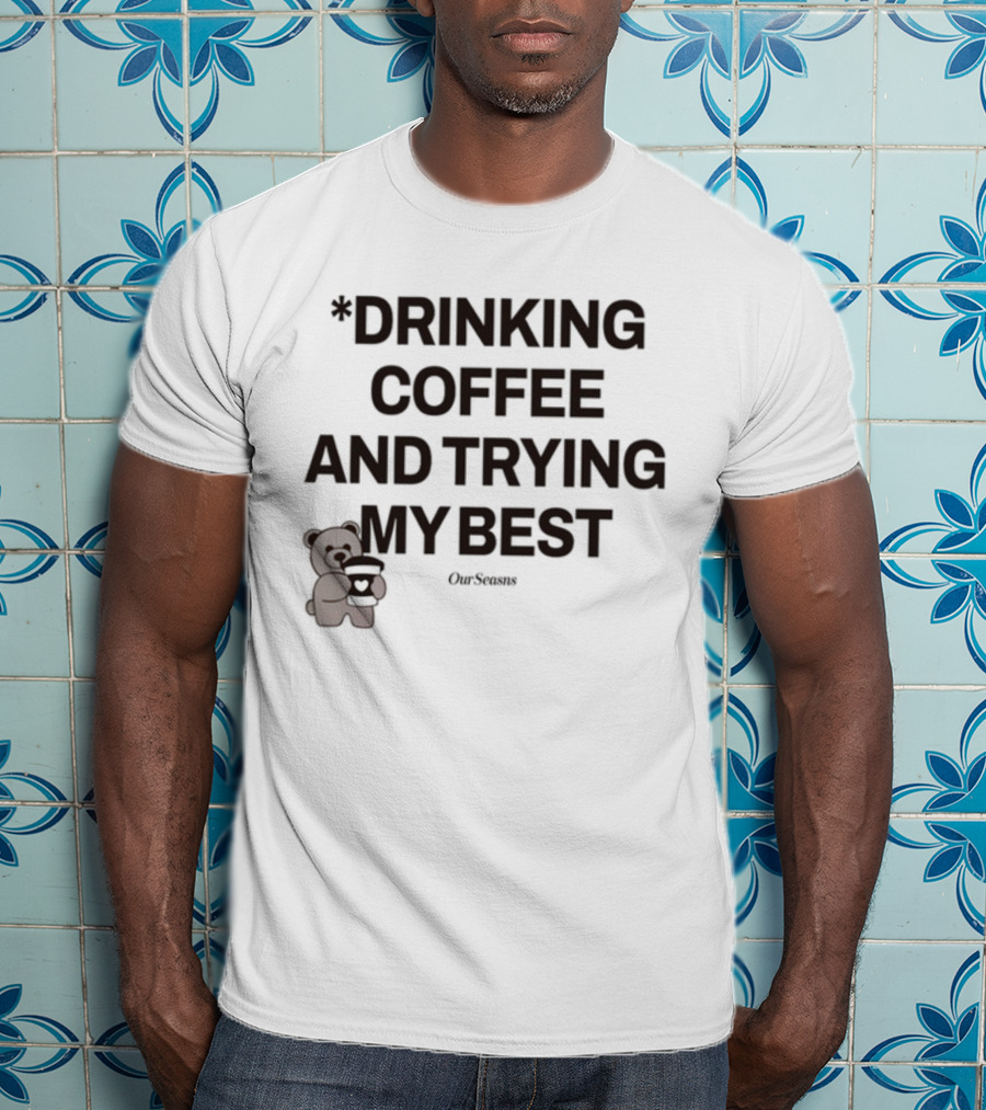 Drinking Coffee And Trying My Best Teddy Bear OurSeasons T-Shirt