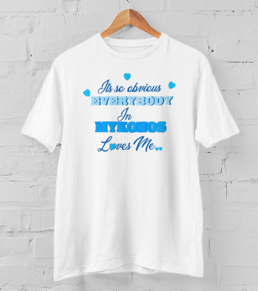 Its So Obvious EVERYBODY In MYKONOS Loves Me T-Shirt