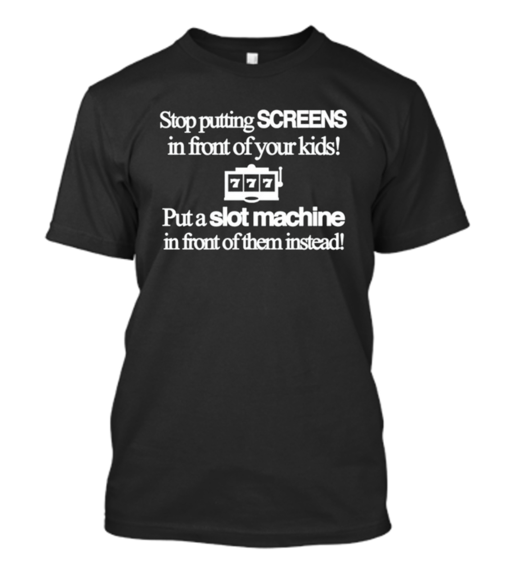 Classy S 4 U Stop Putting Screens 777 Slot Machine In Front Of Your Kids Instead T-Shirt
