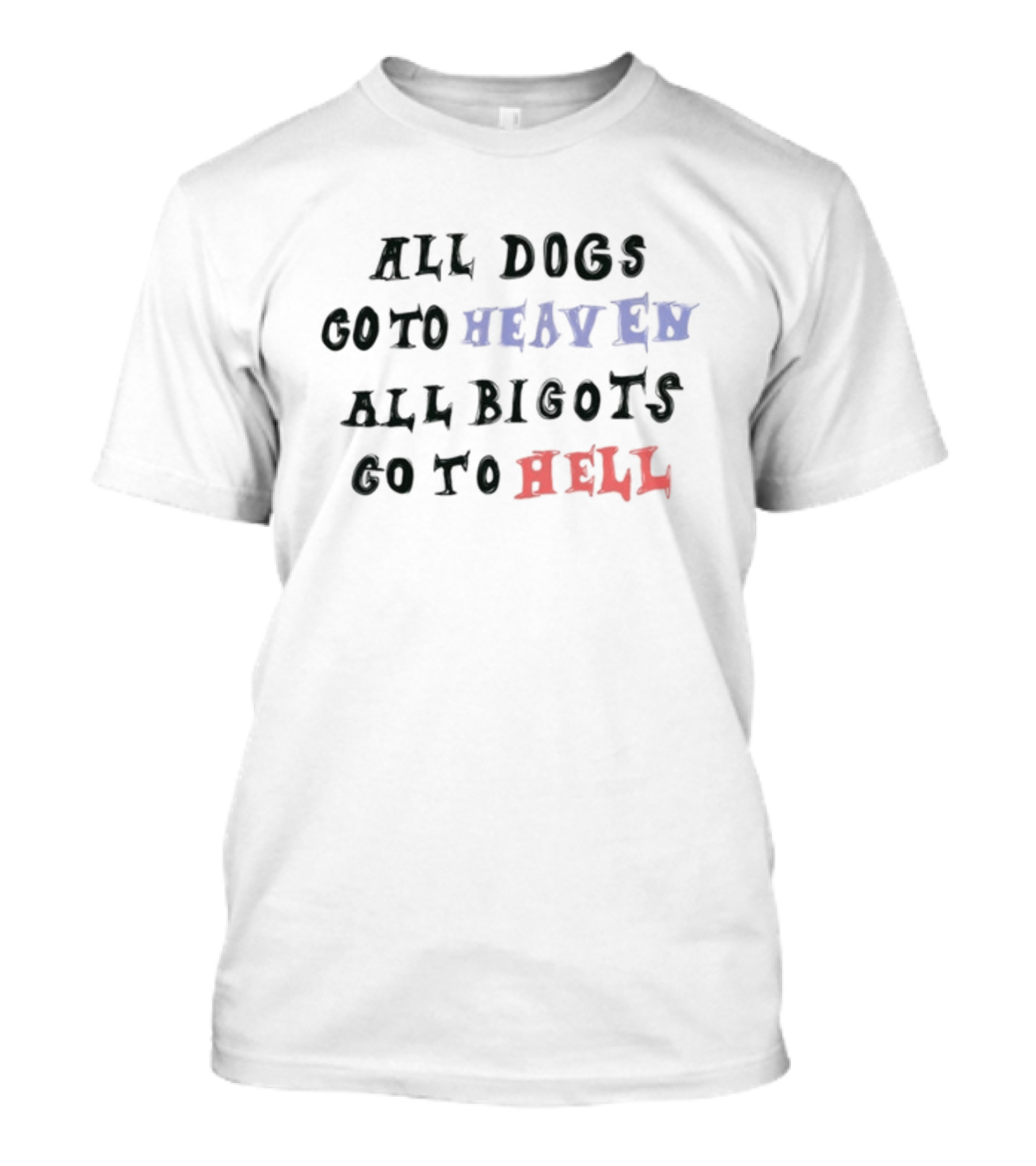All Dogs Go To Heaven All Bigots Go To Hell Chnge T-Shirt