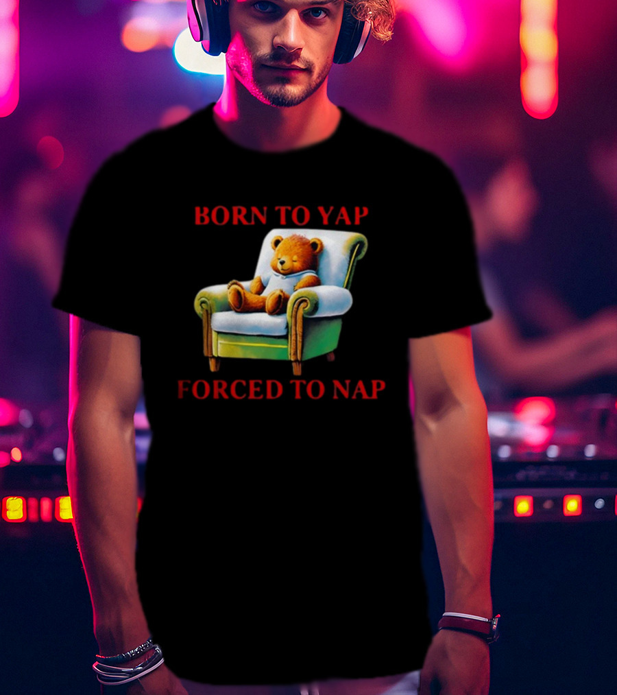 Born To Yap Forced To Nap Teddy Bear Armchair Shitheadsteve T-Shirt
