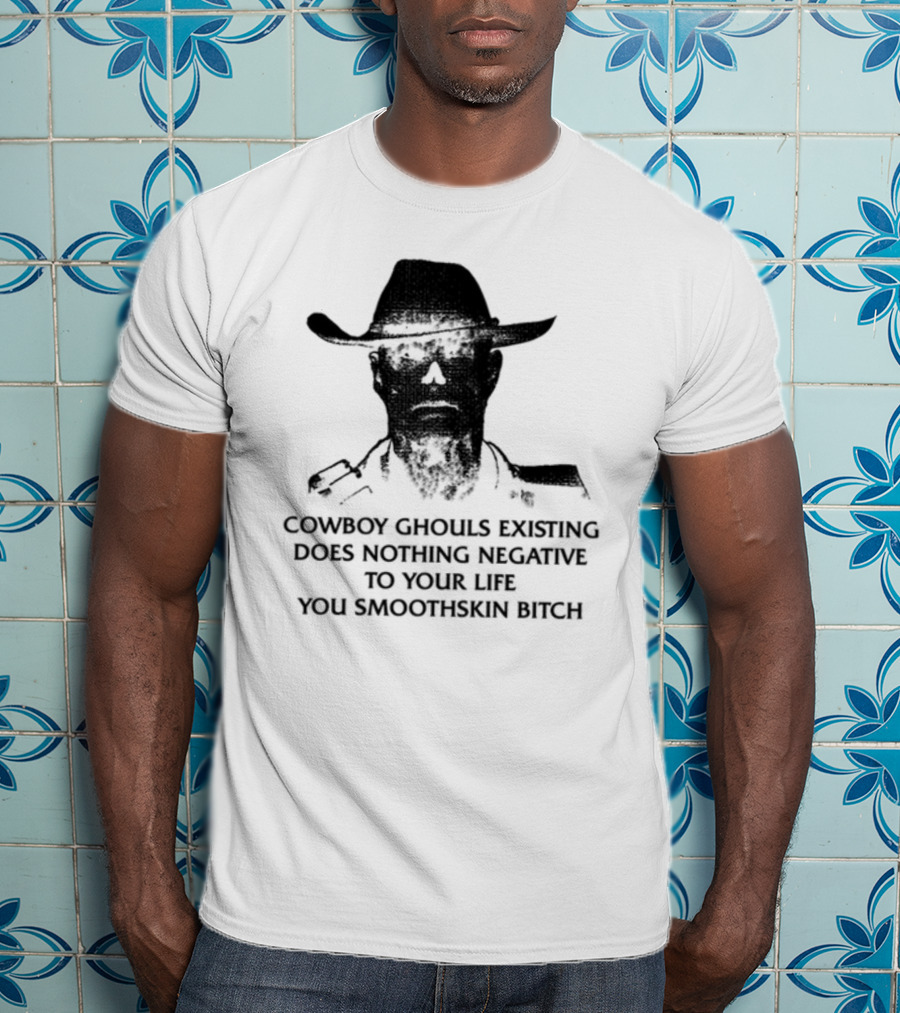 Cowboy Ghouls Existing Does Nothing Negative To Your Life You Smoothskin Bitch T-Shirt