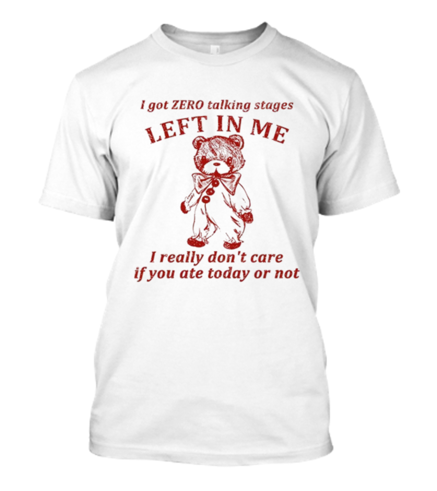 I Got Zero Talking Stages Left In Me I Really Don't Care If You Ate Today Or Not Teddy T-Shirt